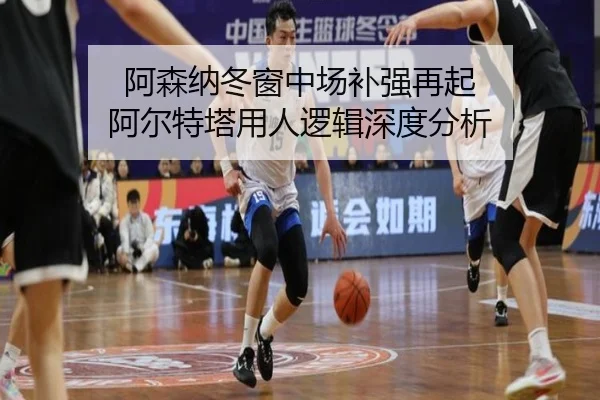 阿森纳冬窗中场补强再起 阿尔特塔用人逻辑深度分析